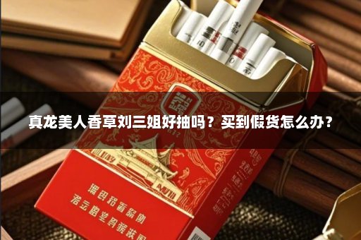 真龙美人香草刘三姐好抽吗？买到假货怎么办？