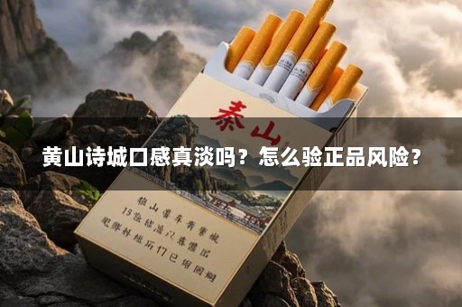 黄山诗城口感真淡吗？怎么验正品风险？