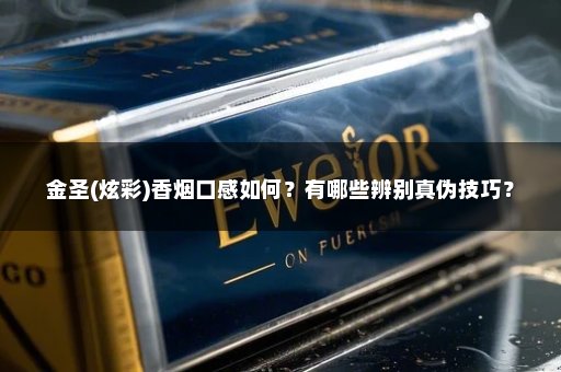 金圣(炫彩)香烟口感如何？有哪些辨别真伪技巧？